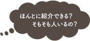 ほんとに紹介できる？そもそも人いるの？