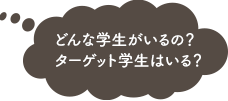 どんな学生がいるの？ターゲット学生はいる？