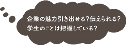 企業の魅力引き出せる？伝えられる？学生のことは把握している？