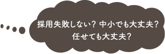 採用失敗しない？中小でも大丈夫？任せても大丈夫？